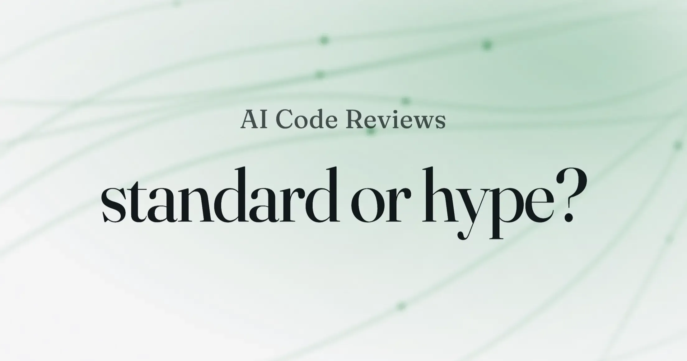A soft green gradient background with the text "AI Code Reviews, standard or hype?" in serif type